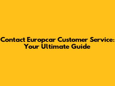 Contact Europcar Customer Service: Your Ultimate Guide