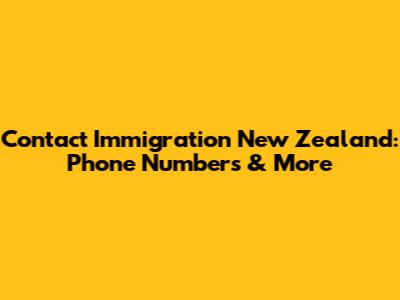 Contact Immigration New Zealand: Phone Numbers & More