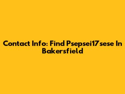 Contact Info: Find Psepsei17sese In Bakersfield