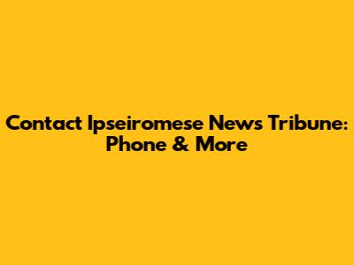 Contact Ipseiromese News Tribune: Phone & More