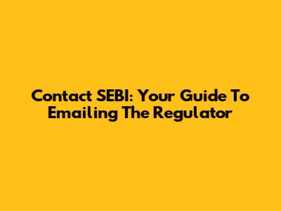Contact SEBI: Your Guide To Emailing The Regulator