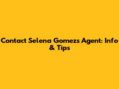Contact Selena Gomez's Agent: Info & Tips