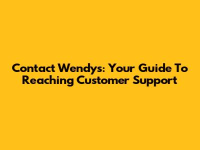 Contact Wendy's: Your Guide To Reaching Customer Support