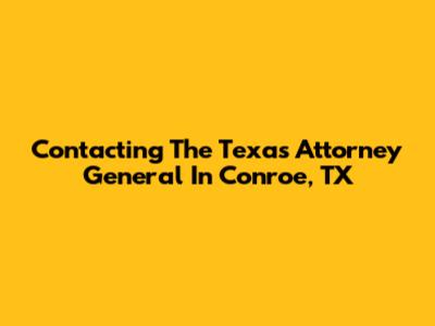 Contacting The Texas Attorney General In Conroe, TX