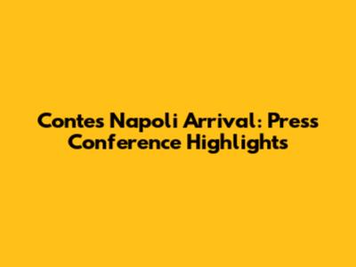Conte's Napoli Arrival: Press Conference Highlights