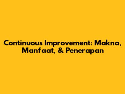 Continuous Improvement: Makna, Manfaat, & Penerapan