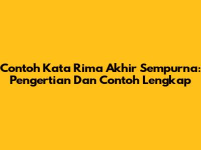 Contoh Kata Rima Akhir Sempurna: Pengertian Dan Contoh Lengkap