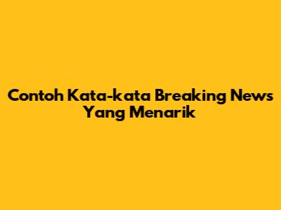 Contoh Kata-kata Breaking News Yang Menarik