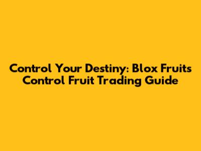 Control Your Destiny: Blox Fruits Control Fruit Trading Guide