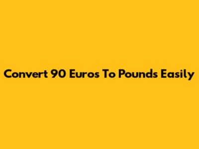 Convert 90 Euros To Pounds Easily