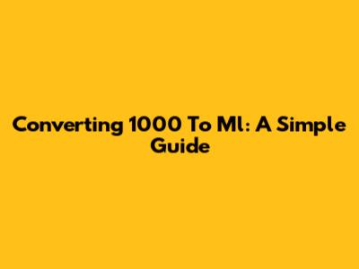 Converting 1000 To Ml: A Simple Guide