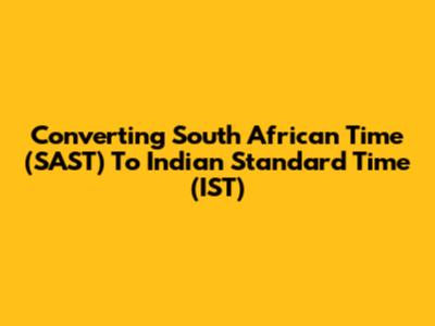 Converting South African Time (SAST) To Indian Standard Time (IST)