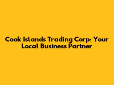 Cook Islands Trading Corp: Your Local Business Partner