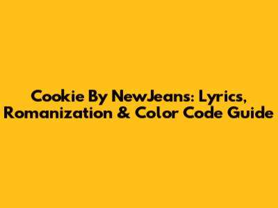 Cookie By NewJeans: Lyrics, Romanization & Color Code Guide