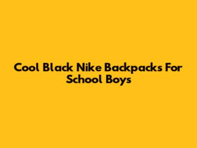 Cool Black Nike Backpacks For School Boys
