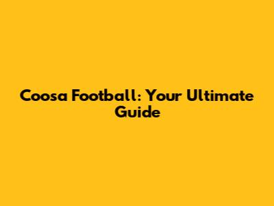 Coosa Football: Your Ultimate Guide