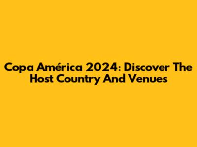 Copa América 2024: Discover The Host Country And Venues