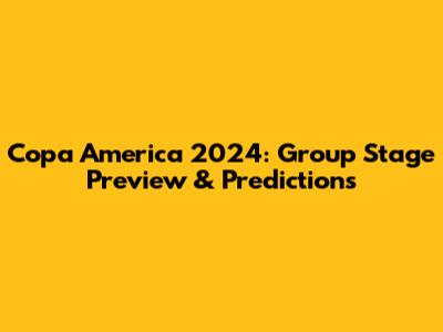 Copa America 2024: Group Stage Preview & Predictions