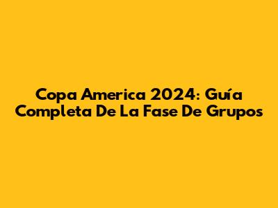 Copa America 2024: Guía Completa De La Fase De Grupos