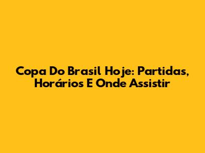 Copa Do Brasil Hoje: Partidas, Horários E Onde Assistir