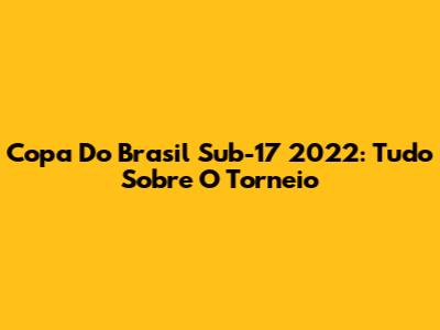 Copa Do Brasil Sub-17 2022: Tudo Sobre O Torneio