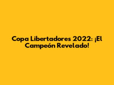 Copa Libertadores 2022: ¡El Campeón Revelado!
