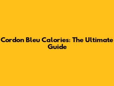 Cordon Bleu Calories: The Ultimate Guide