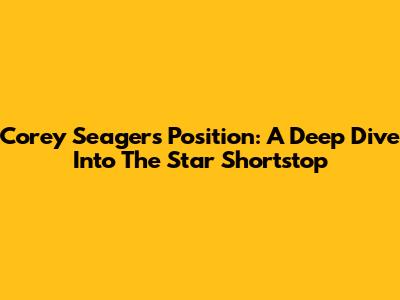Corey Seager's Position: A Deep Dive Into The Star Shortstop