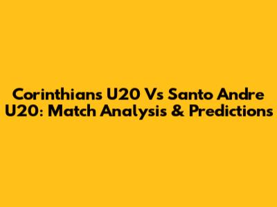 Corinthians U20 Vs Santo Andre U20: Match Analysis & Predictions