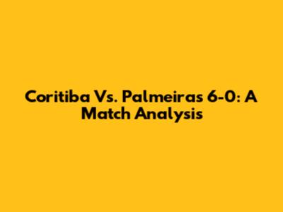 Coritiba Vs. Palmeiras 6-0: A Match Analysis