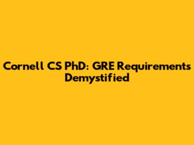 Cornell CS PhD: GRE Requirements Demystified