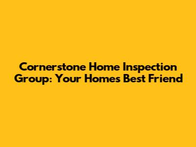 Cornerstone Home Inspection Group: Your Home's Best Friend
