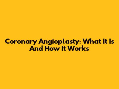 Coronary Angioplasty: What It Is And How It Works