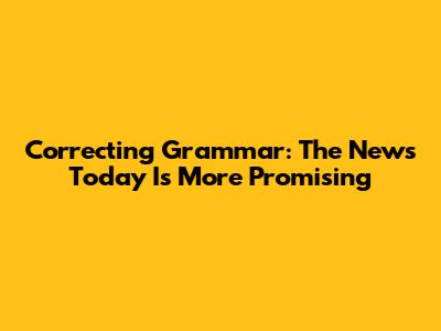 Correcting Grammar: The News Today Is More Promising