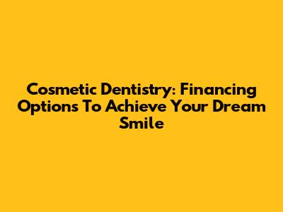 Cosmetic Dentistry: Financing Options To Achieve Your Dream Smile