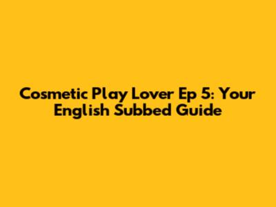 Cosmetic Play Lover Ep 5: Your English Subbed Guide