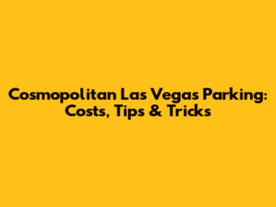 Cosmopolitan Las Vegas Parking: Costs, Tips & Tricks