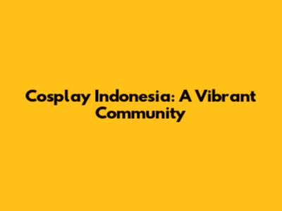 Cosplay Indonesia: A Vibrant Community