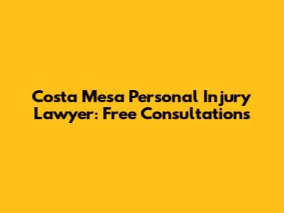 Costa Mesa Personal Injury Lawyer: Free Consultations