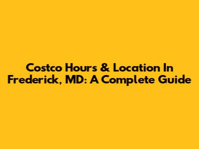 Costco Hours & Location In Frederick, MD: A Complete Guide