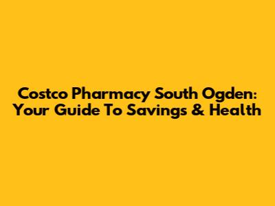 Costco Pharmacy South Ogden: Your Guide To Savings & Health
