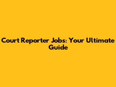 Court Reporter Jobs: Your Ultimate Guide