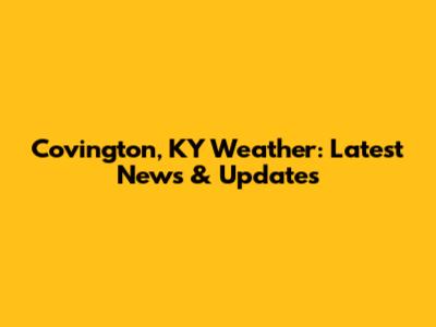 Covington, KY Weather: Latest News & Updates