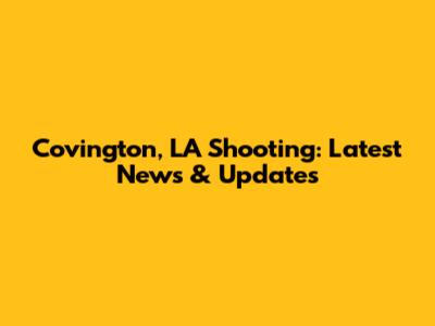 Covington, LA Shooting: Latest News & Updates