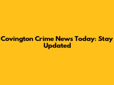 Covington Crime News Today: Stay Updated