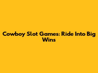 Cowboy Slot Games: Ride Into Big Wins