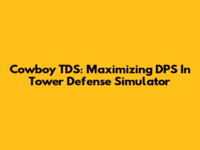 Cowboy TDS: Maximizing DPS In Tower Defense Simulator