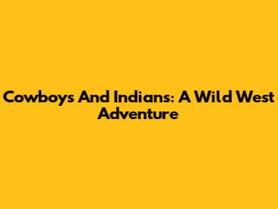 Cowboys And Indians: A Wild West Adventure