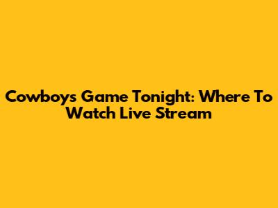 Cowboys Game Tonight: Where To Watch Live Stream