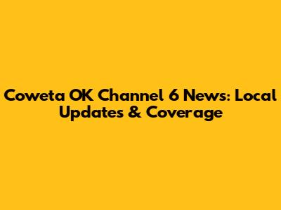 Coweta OK Channel 6 News: Local Updates & Coverage
